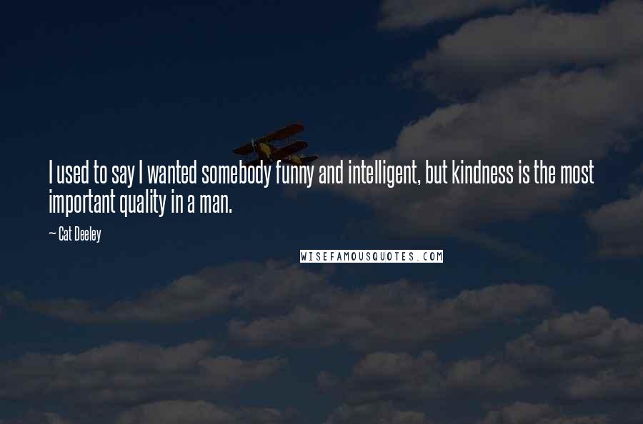 Cat Deeley Quotes: I used to say I wanted somebody funny and intelligent, but kindness is the most important quality in a man.