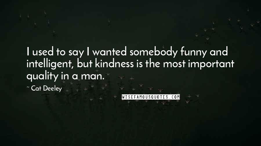 Cat Deeley Quotes: I used to say I wanted somebody funny and intelligent, but kindness is the most important quality in a man.