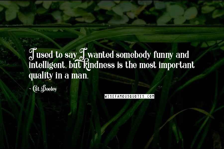 Cat Deeley Quotes: I used to say I wanted somebody funny and intelligent, but kindness is the most important quality in a man.