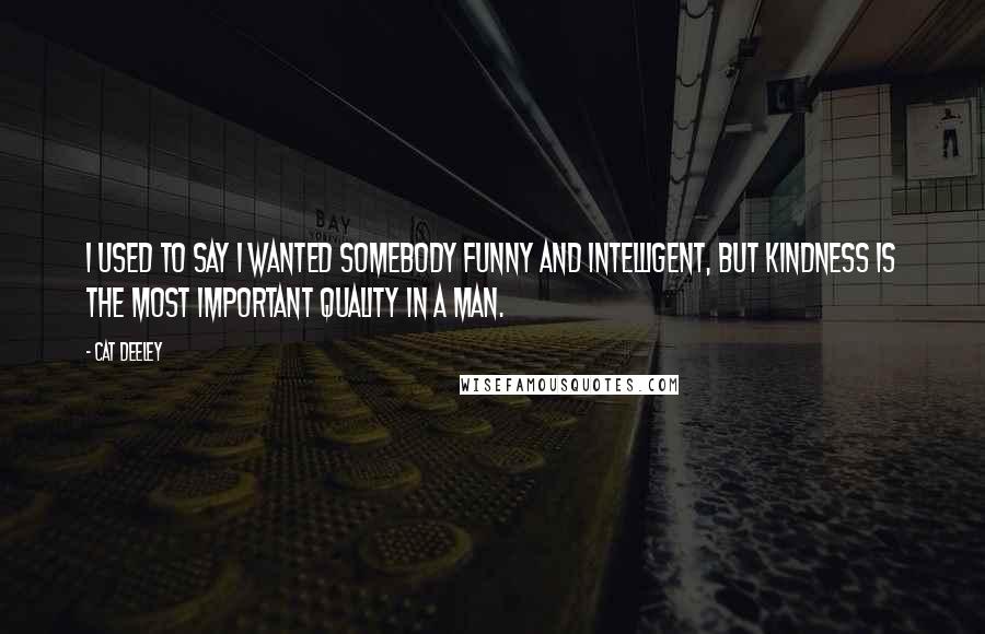 Cat Deeley Quotes: I used to say I wanted somebody funny and intelligent, but kindness is the most important quality in a man.