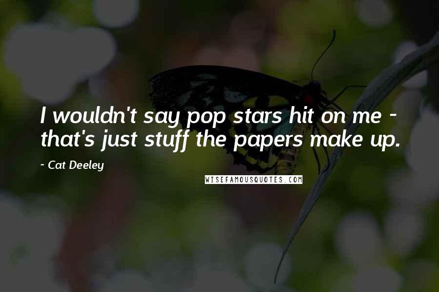 Cat Deeley Quotes: I wouldn't say pop stars hit on me - that's just stuff the papers make up.