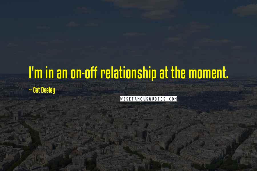 Cat Deeley Quotes: I'm in an on-off relationship at the moment.