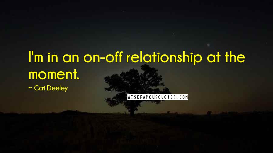 Cat Deeley Quotes: I'm in an on-off relationship at the moment.