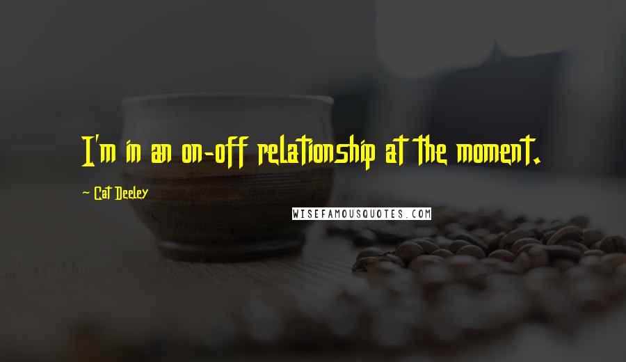 Cat Deeley Quotes: I'm in an on-off relationship at the moment.