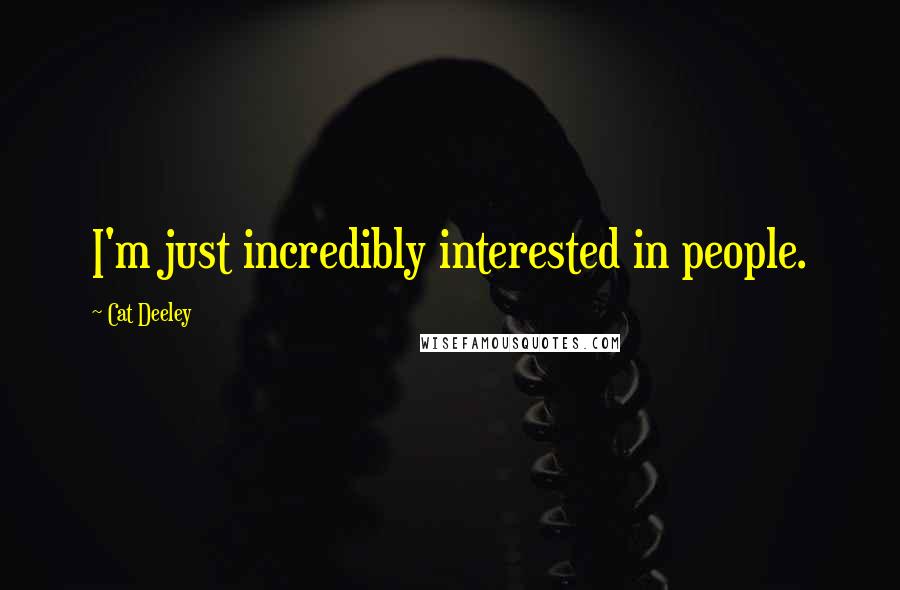 Cat Deeley Quotes: I'm just incredibly interested in people.