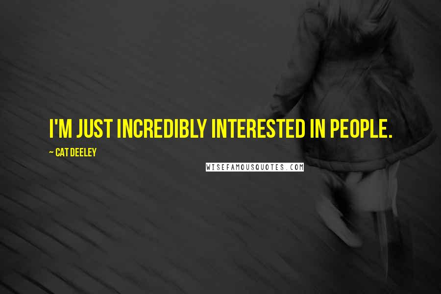 Cat Deeley Quotes: I'm just incredibly interested in people.