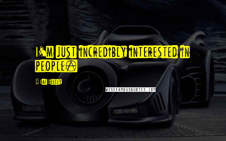 Cat Deeley Quotes: I'm just incredibly interested in people.