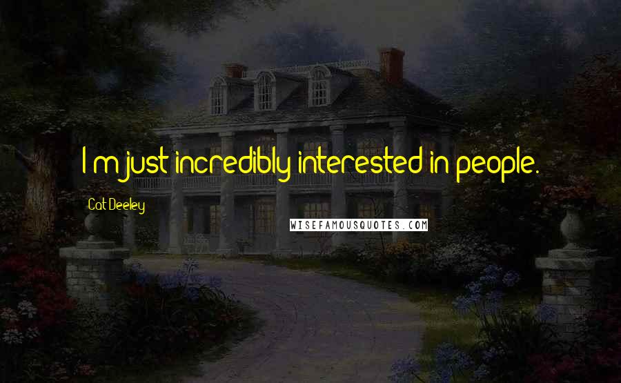 Cat Deeley Quotes: I'm just incredibly interested in people.