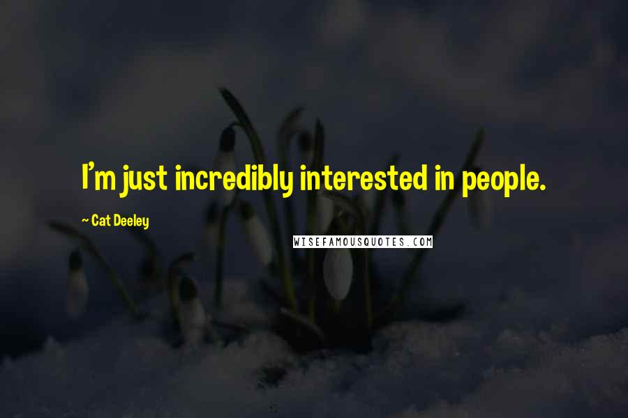 Cat Deeley Quotes: I'm just incredibly interested in people.