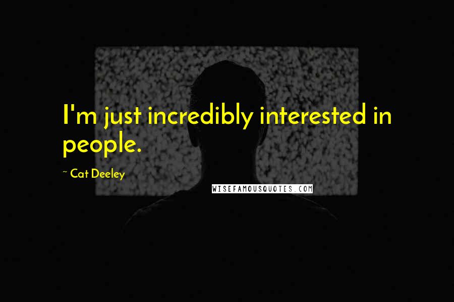 Cat Deeley Quotes: I'm just incredibly interested in people.