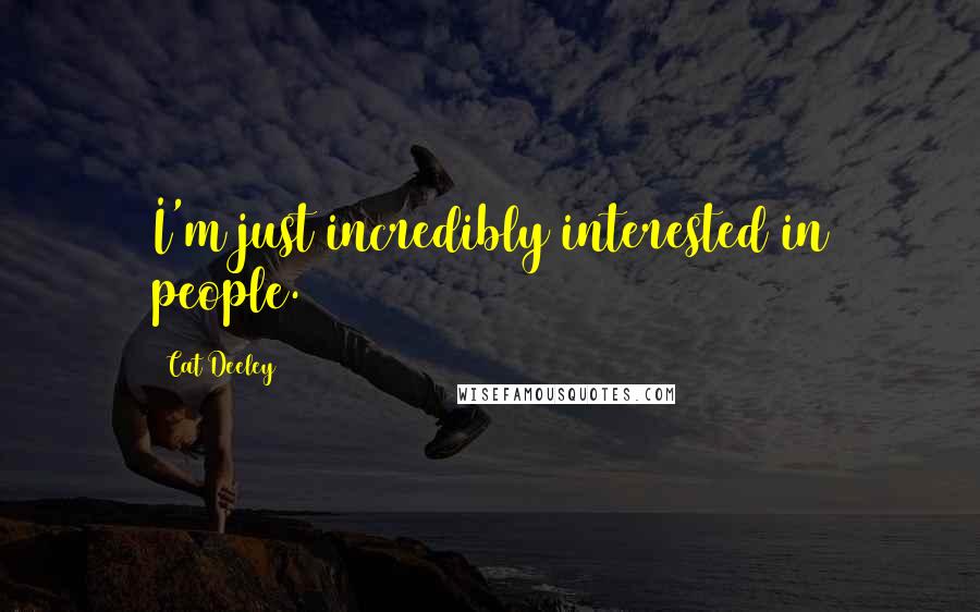 Cat Deeley Quotes: I'm just incredibly interested in people.