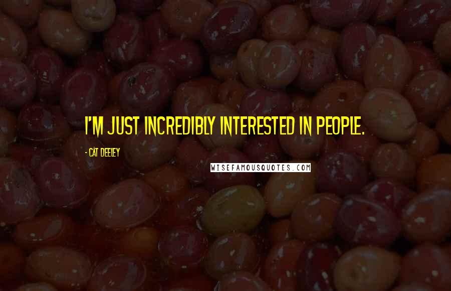Cat Deeley Quotes: I'm just incredibly interested in people.