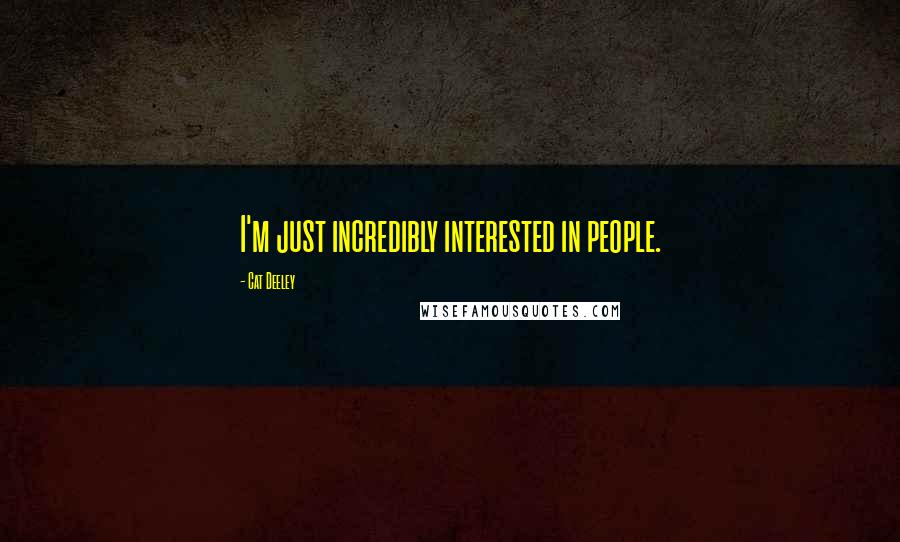 Cat Deeley Quotes: I'm just incredibly interested in people.