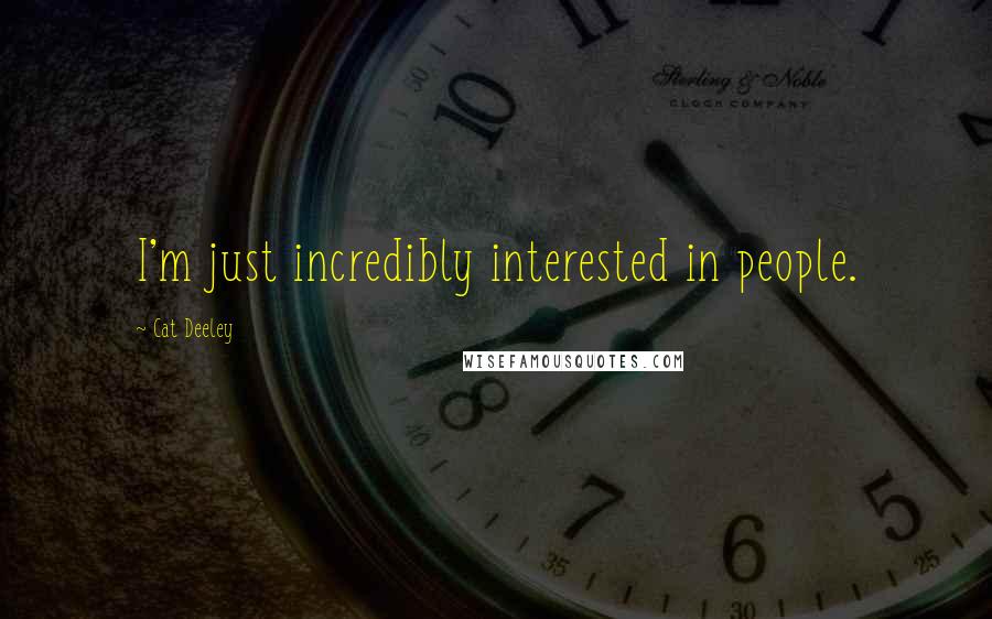 Cat Deeley Quotes: I'm just incredibly interested in people.