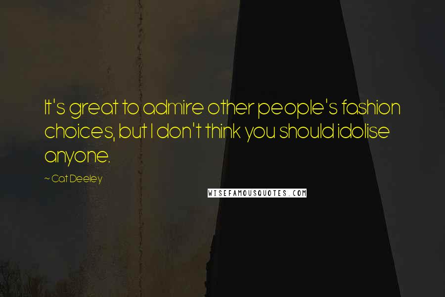 Cat Deeley Quotes: It's great to admire other people's fashion choices, but I don't think you should idolise anyone.