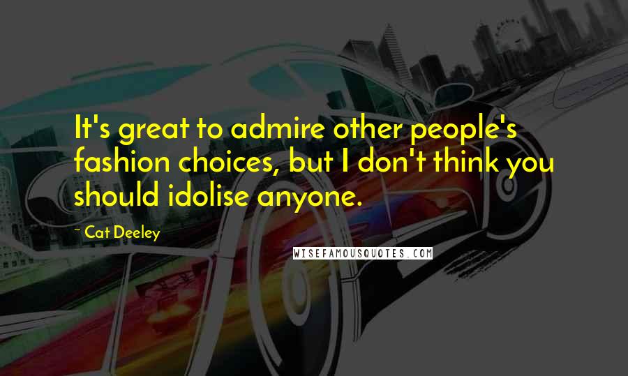 Cat Deeley Quotes: It's great to admire other people's fashion choices, but I don't think you should idolise anyone.