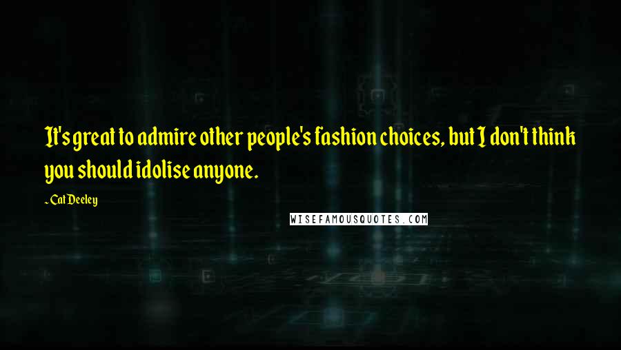 Cat Deeley Quotes: It's great to admire other people's fashion choices, but I don't think you should idolise anyone.