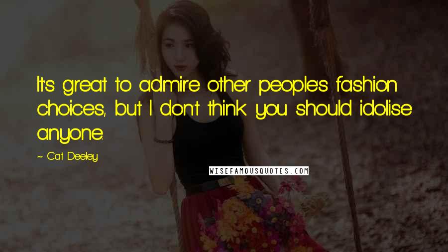 Cat Deeley Quotes: It's great to admire other people's fashion choices, but I don't think you should idolise anyone.