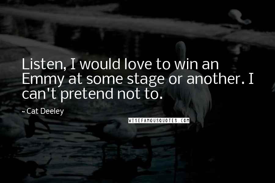 Cat Deeley Quotes: Listen, I would love to win an Emmy at some stage or another. I can't pretend not to.