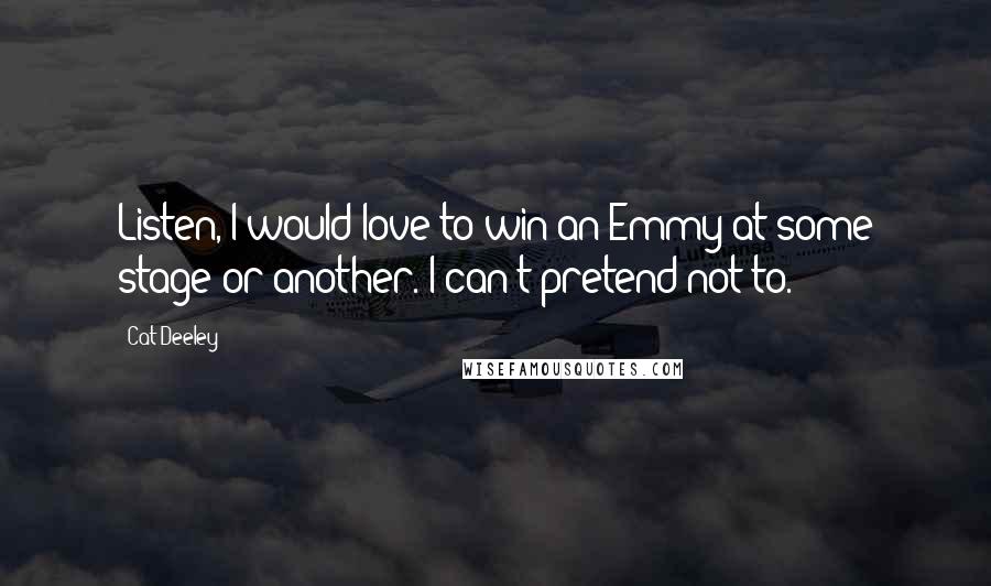 Cat Deeley Quotes: Listen, I would love to win an Emmy at some stage or another. I can't pretend not to.