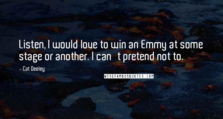 Cat Deeley Quotes: Listen, I would love to win an Emmy at some stage or another. I can't pretend not to.