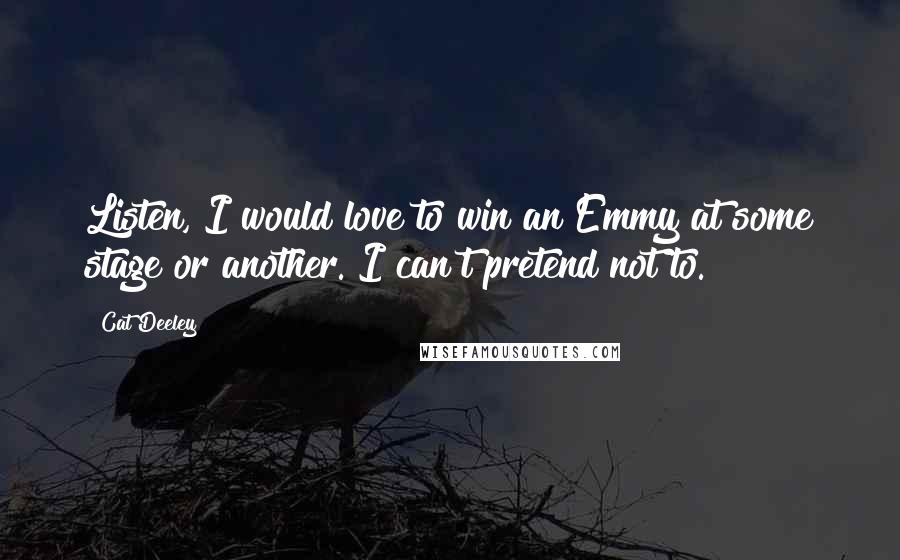 Cat Deeley Quotes: Listen, I would love to win an Emmy at some stage or another. I can't pretend not to.