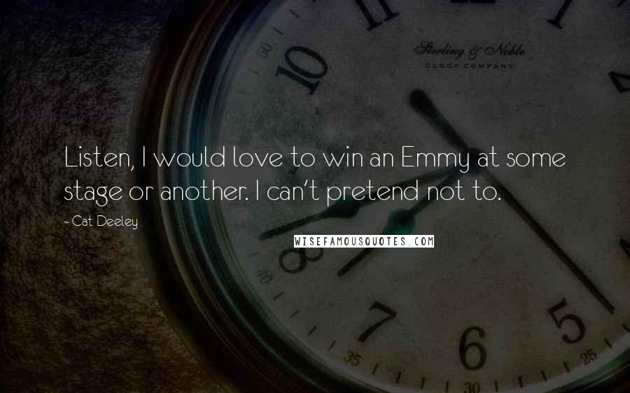 Cat Deeley Quotes: Listen, I would love to win an Emmy at some stage or another. I can't pretend not to.