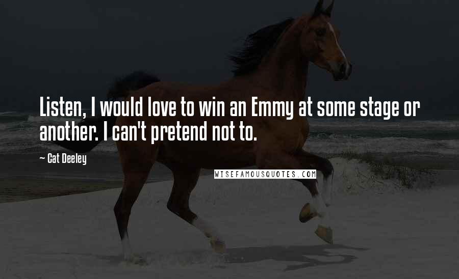 Cat Deeley Quotes: Listen, I would love to win an Emmy at some stage or another. I can't pretend not to.