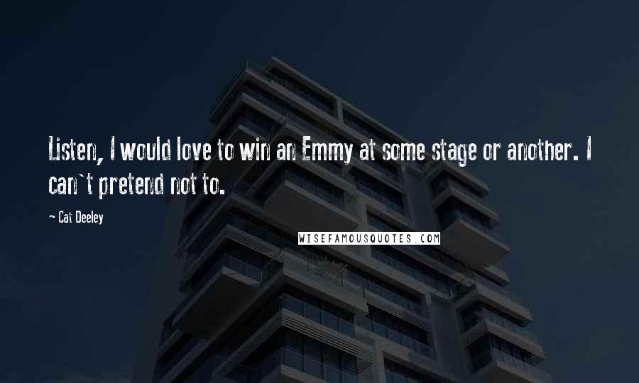 Cat Deeley Quotes: Listen, I would love to win an Emmy at some stage or another. I can't pretend not to.