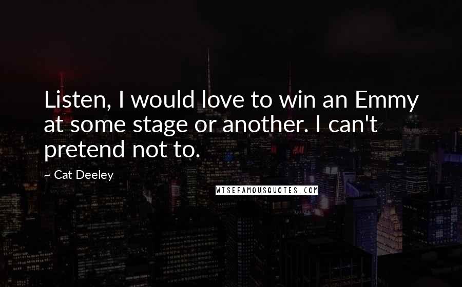 Cat Deeley Quotes: Listen, I would love to win an Emmy at some stage or another. I can't pretend not to.