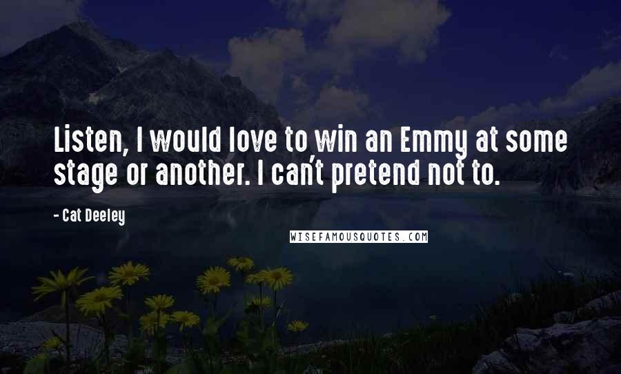 Cat Deeley Quotes: Listen, I would love to win an Emmy at some stage or another. I can't pretend not to.