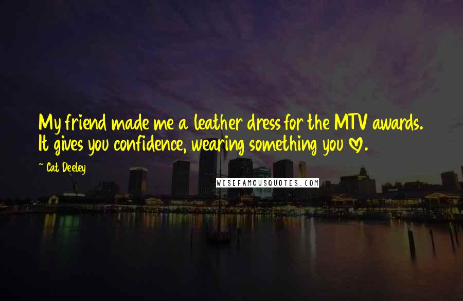 Cat Deeley Quotes: My friend made me a leather dress for the MTV awards. It gives you confidence, wearing something you love.