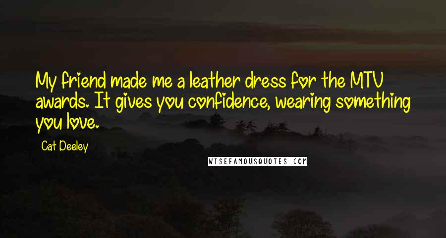 Cat Deeley Quotes: My friend made me a leather dress for the MTV awards. It gives you confidence, wearing something you love.