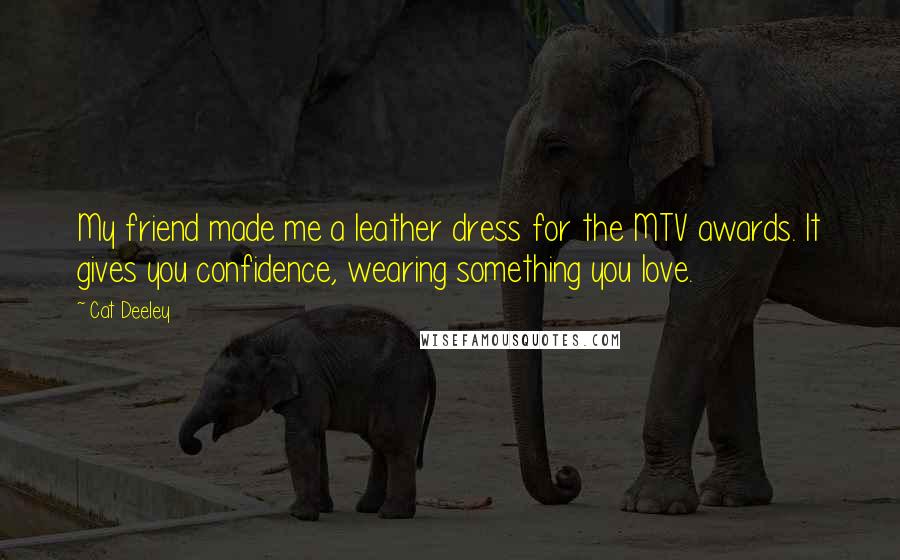 Cat Deeley Quotes: My friend made me a leather dress for the MTV awards. It gives you confidence, wearing something you love.