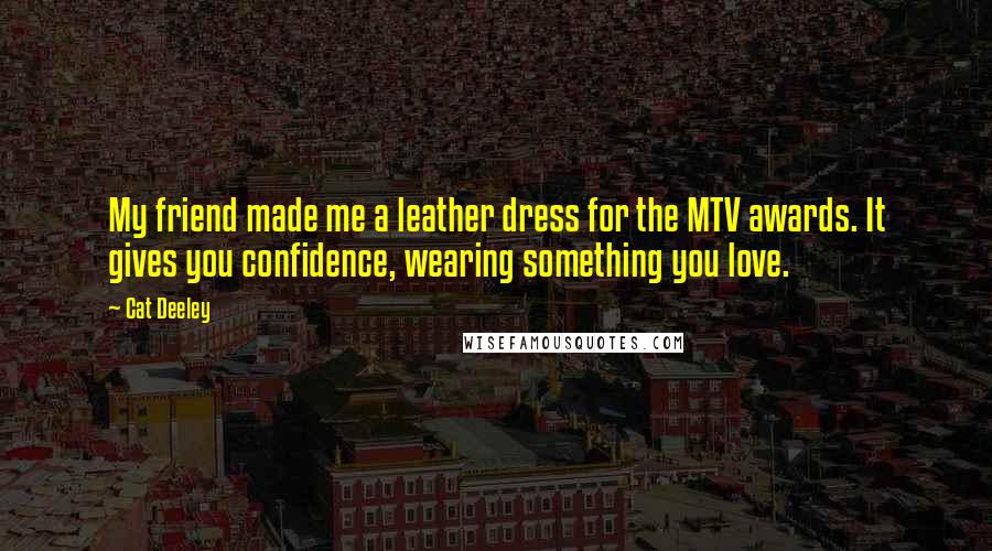 Cat Deeley Quotes: My friend made me a leather dress for the MTV awards. It gives you confidence, wearing something you love.