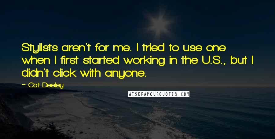 Cat Deeley Quotes: Stylists aren't for me. I tried to use one when I first started working in the U.S., but I didn't click with anyone.