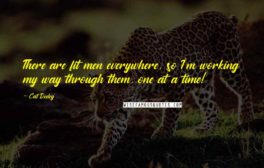 Cat Deeley Quotes: There are fit men everywhere, so I'm working my way through them, one at a time!