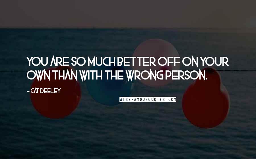 Cat Deeley Quotes: You are so much better off on your own than with the wrong person.