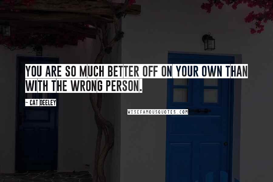 Cat Deeley Quotes: You are so much better off on your own than with the wrong person.