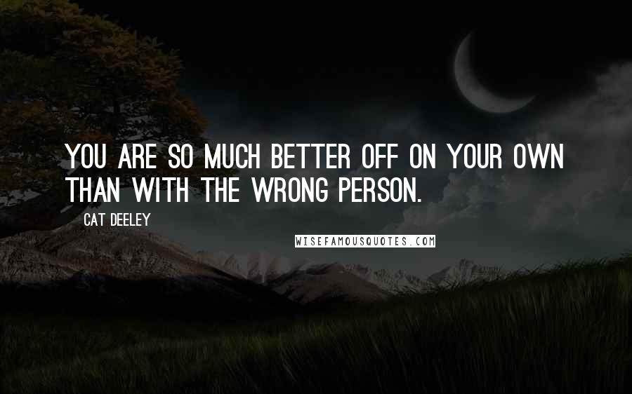 Cat Deeley Quotes: You are so much better off on your own than with the wrong person.