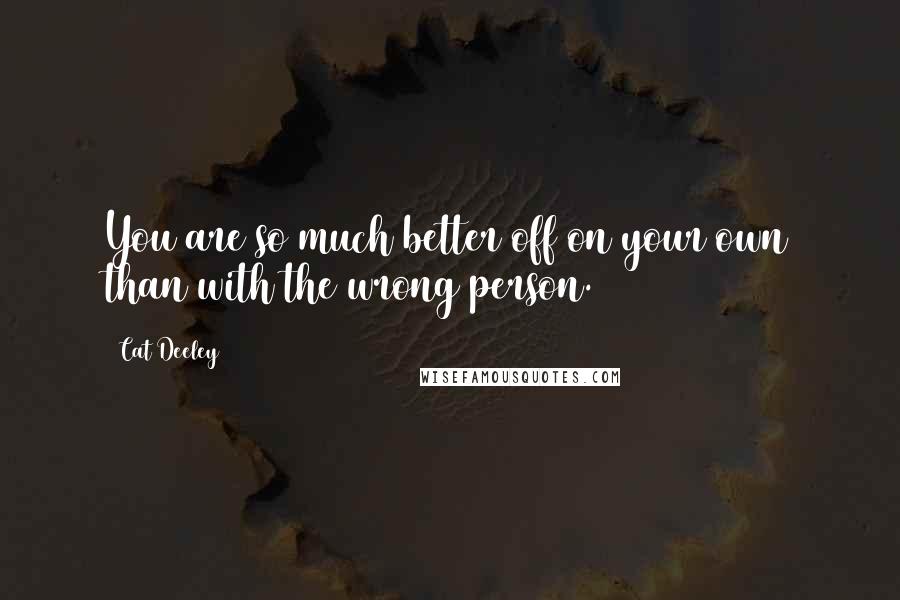 Cat Deeley Quotes: You are so much better off on your own than with the wrong person.