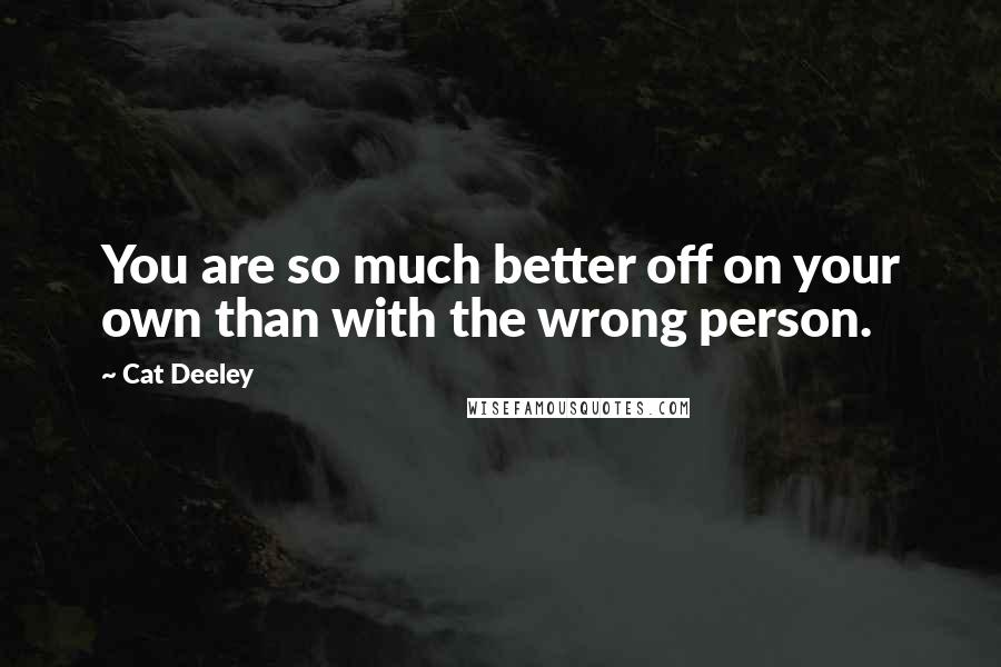 Cat Deeley Quotes: You are so much better off on your own than with the wrong person.