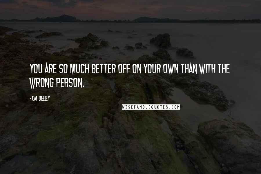 Cat Deeley Quotes: You are so much better off on your own than with the wrong person.