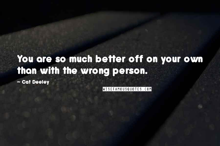 Cat Deeley Quotes: You are so much better off on your own than with the wrong person.