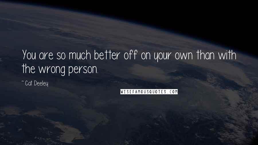 Cat Deeley Quotes: You are so much better off on your own than with the wrong person.