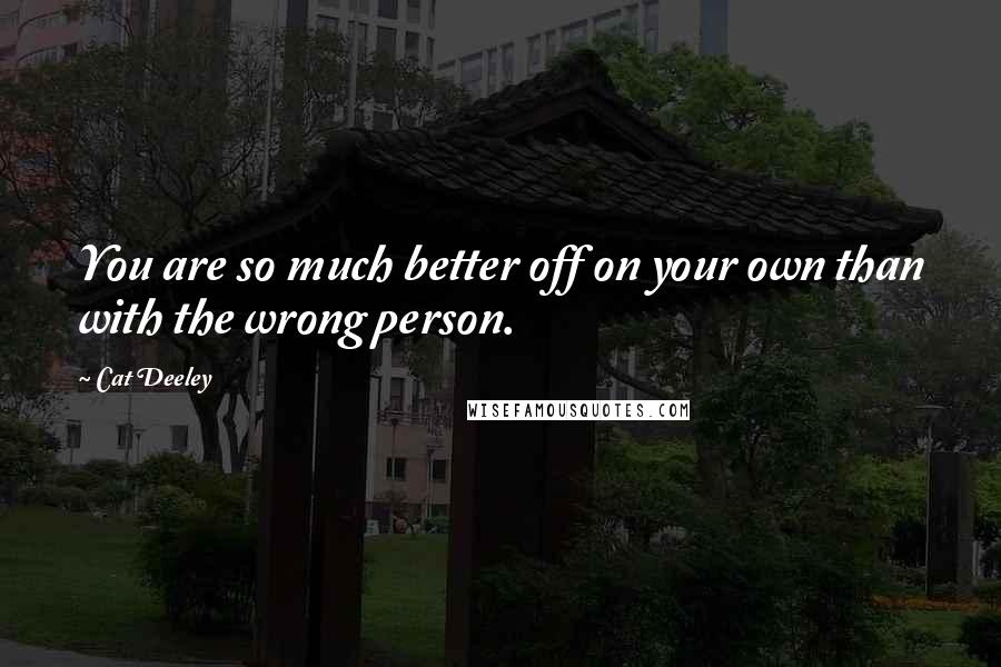Cat Deeley Quotes: You are so much better off on your own than with the wrong person.