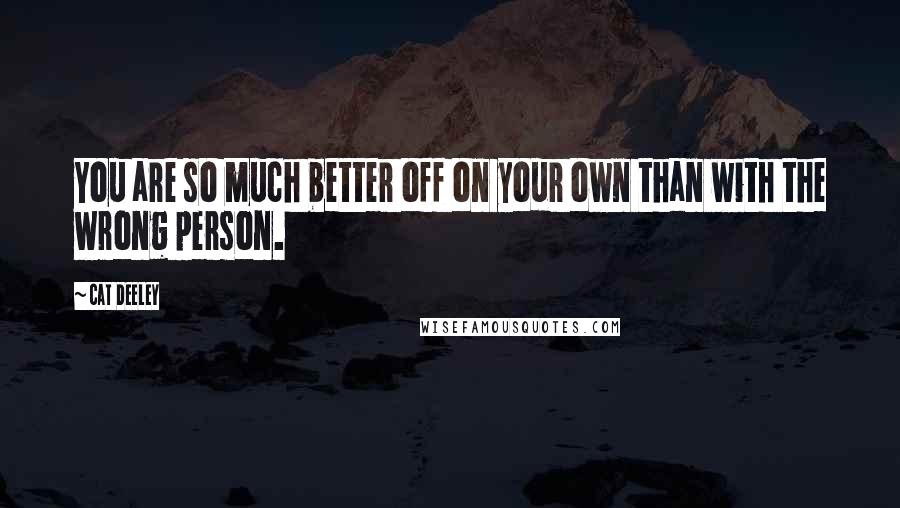 Cat Deeley Quotes: You are so much better off on your own than with the wrong person.