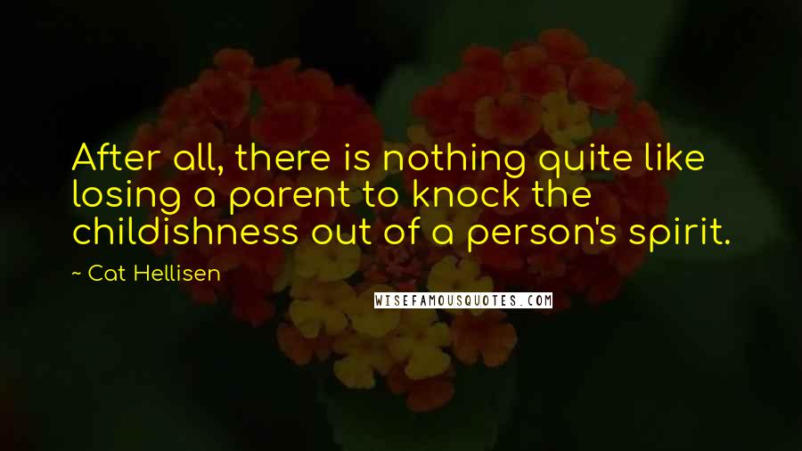 Cat Hellisen Quotes: After all, there is nothing quite like losing a parent to knock the childishness out of a person's spirit.