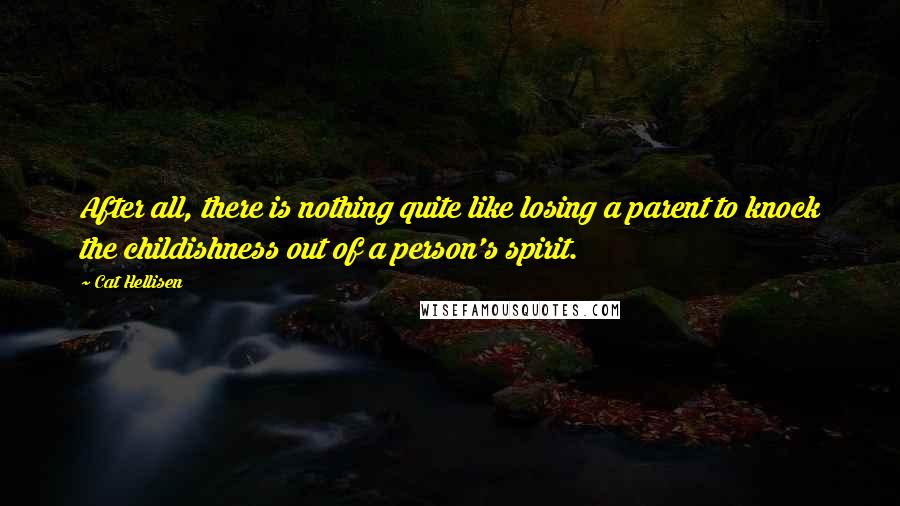 Cat Hellisen Quotes: After all, there is nothing quite like losing a parent to knock the childishness out of a person's spirit.