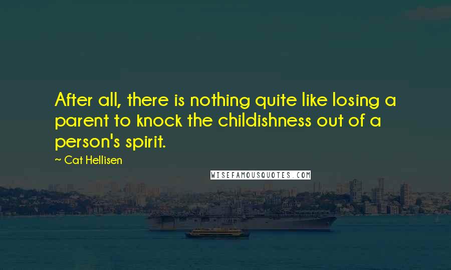 Cat Hellisen Quotes: After all, there is nothing quite like losing a parent to knock the childishness out of a person's spirit.